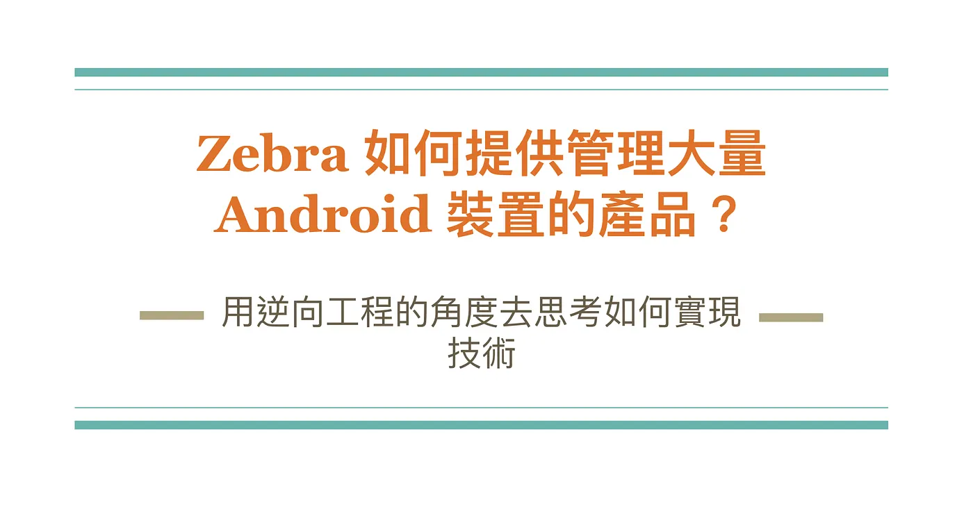 Zebra 如何提供管理大量 Android 裝置的產品 — 用逆向工程的角度去思考如何實現技術（圖 1）